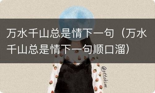 万水千山总是情下一句（万水千山总是情下一句顺口溜）