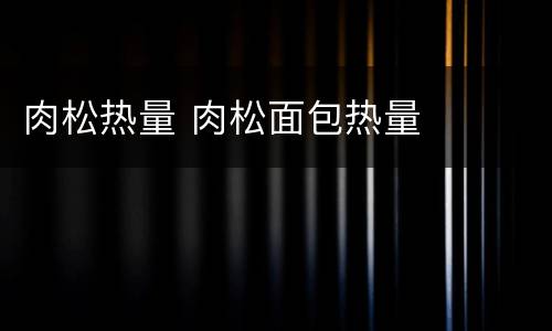 肉松热量 肉松面包热量