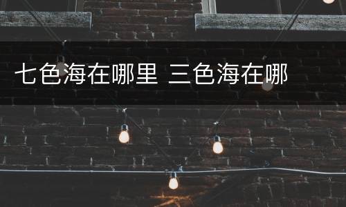 七色海在哪里 三色海在哪