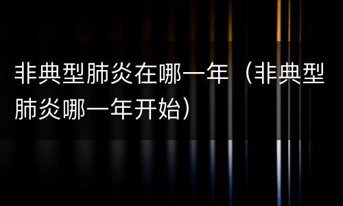 非典型肺炎在哪一年（非典型肺炎哪一年开始）