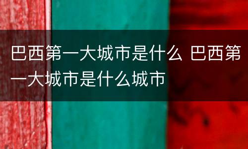 巴西第一大城市是什么 巴西第一大城市是什么城市
