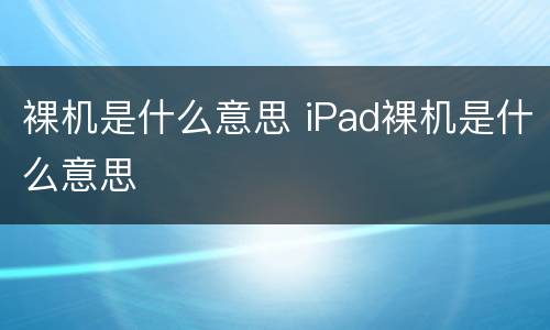 裸机是什么意思 iPad裸机是什么意思