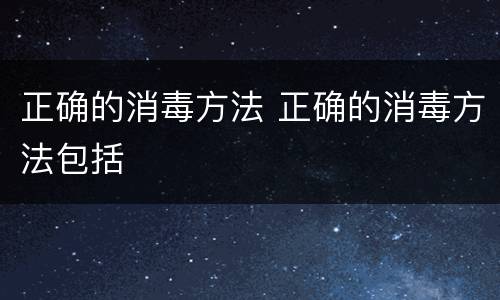 正确的消毒方法 正确的消毒方法包括
