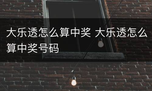 大乐透怎么算中奖 大乐透怎么算中奖号码