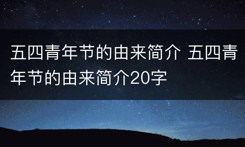 五四青年节的由来简介 五四青年节的由来简介20字