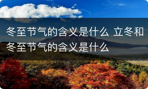 冬至节气的含义是什么 立冬和冬至节气的含义是什么