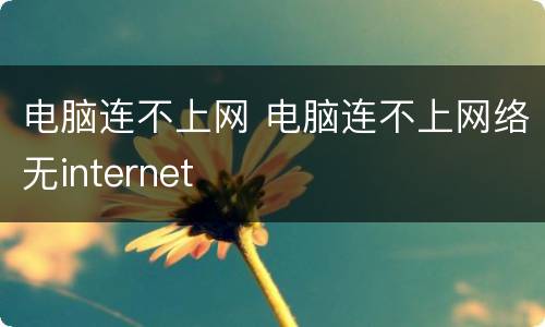 电脑连不上网 电脑连不上网络无internet
