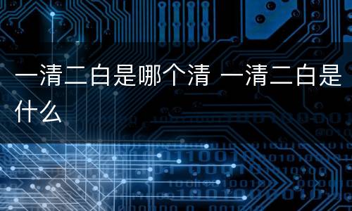 一清二白是哪个清 一清二白是什么