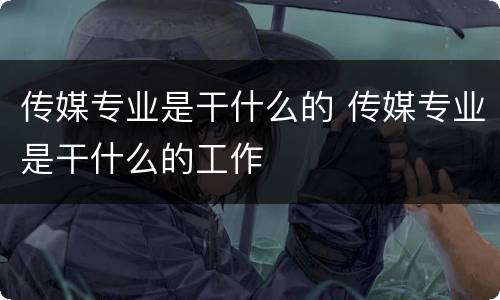 传媒专业是干什么的 传媒专业是干什么的工作