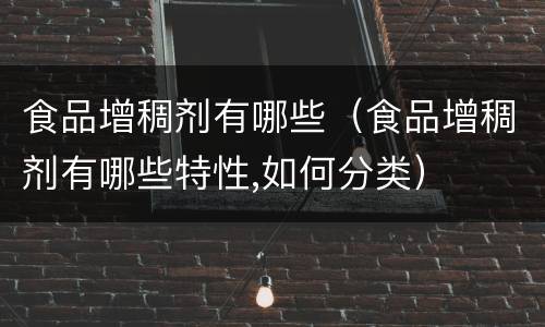 食品增稠剂有哪些（食品增稠剂有哪些特性,如何分类）