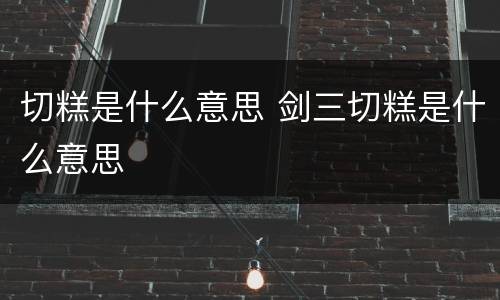切糕是什么意思 剑三切糕是什么意思