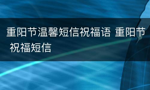 重阳节温馨短信祝福语 重阳节 祝福短信