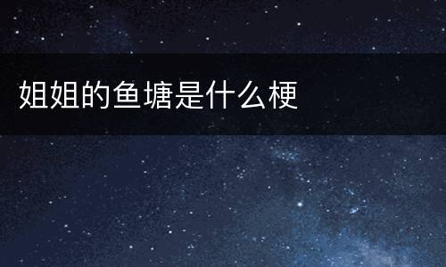 姐姐的鱼塘是什么梗