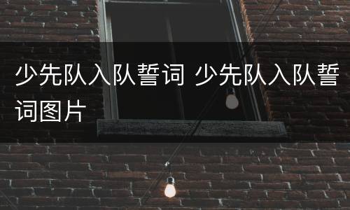 少先队入队誓词 少先队入队誓词图片