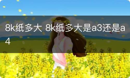 8k纸多大 8k纸多大是a3还是a4