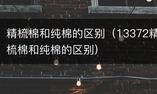 精梳棉和纯棉的区别（13372精梳棉和纯棉的区别）