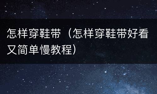 怎样穿鞋带（怎样穿鞋带好看又简单慢教程）