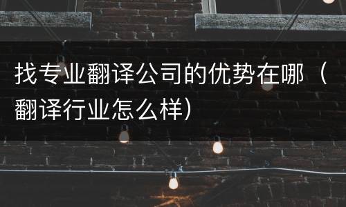找专业翻译公司的优势在哪（翻译行业怎么样）