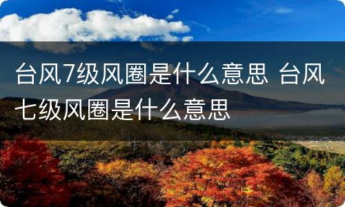 台风7级风圈是什么意思 台风七级风圈是什么意思