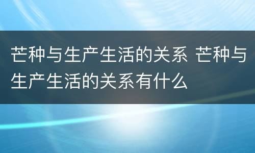 芒种与生产生活的关系 芒种与生产生活的关系有什么