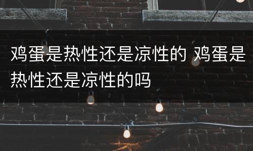 鸡蛋是热性还是凉性的 鸡蛋是热性还是凉性的吗