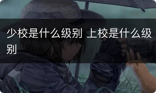 少校是什么级别 上校是什么级别