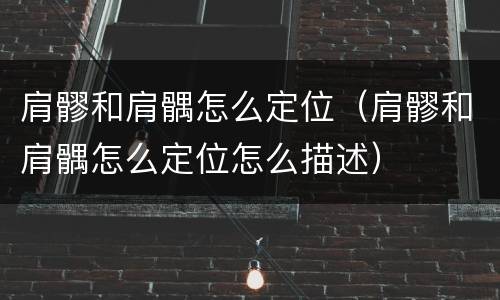 肩髎和肩髃怎么定位（肩髎和肩髃怎么定位怎么描述）