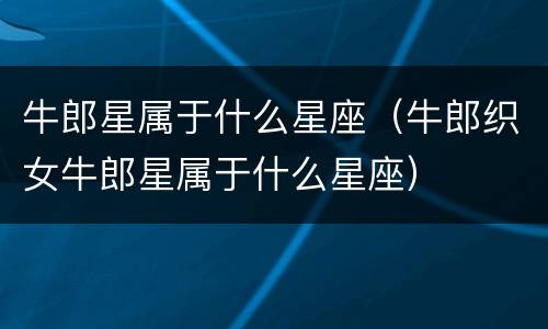 牛郎星属于什么星座（牛郎织女牛郎星属于什么星座）