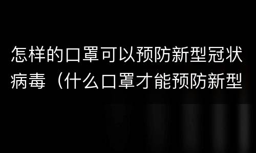 怎样的口罩可以预防新型冠状病毒（什么口罩才能预防新型冠状病毒）
