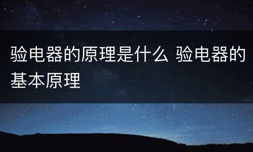 验电器的原理是什么 验电器的基本原理
