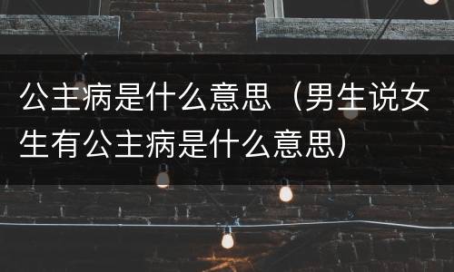 公主病是什么意思（男生说女生有公主病是什么意思）