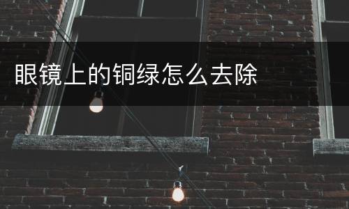 眼镜上的铜绿怎么去除