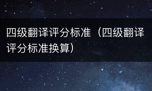 四级翻译评分标准（四级翻译评分标准换算）