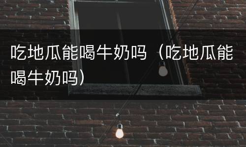 吃地瓜能喝牛奶吗（吃地瓜能喝牛奶吗）