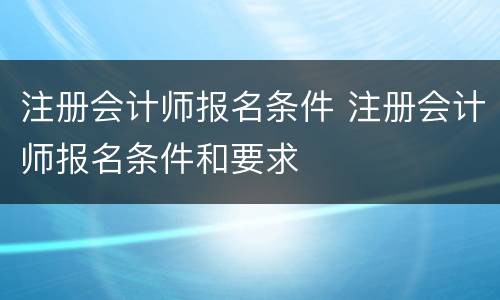 注册会计师报名条件 注册会计师报名条件和要求