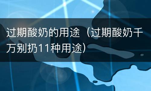 过期酸奶的用途（过期酸奶千万别扔11种用途）