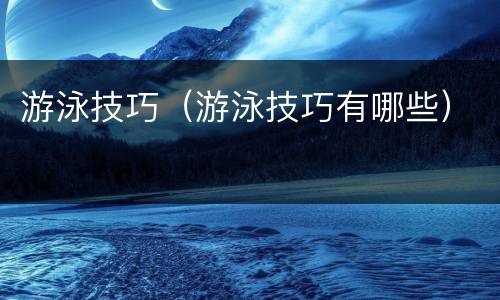 游泳技巧（游泳技巧有哪些）