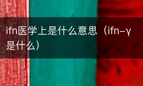 ifn医学上是什么意思（ifn-γ 是什么）