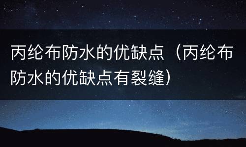 丙纶布防水的优缺点（丙纶布防水的优缺点有裂缝）