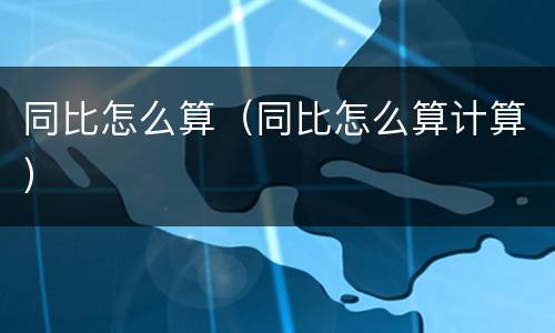 同比怎么算（同比怎么算计算）