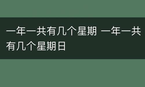 一年一共有几个星期 一年一共有几个星期日