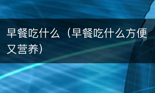 早餐吃什么（早餐吃什么方便又营养）