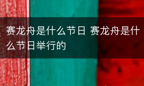 赛龙舟是什么节日 赛龙舟是什么节日举行的