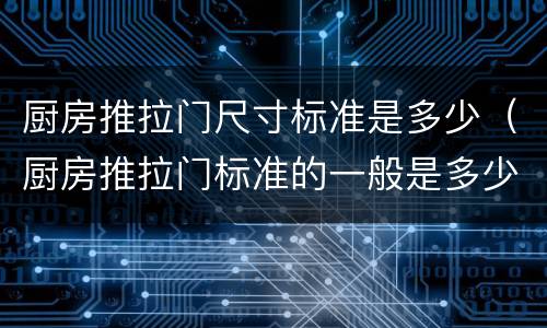 厨房推拉门尺寸标准是多少（厨房推拉门标准的一般是多少尺寸?）