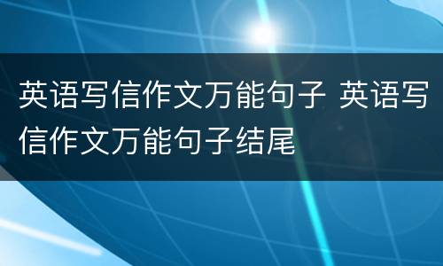 英语写信作文万能句子 英语写信作文万能句子结尾