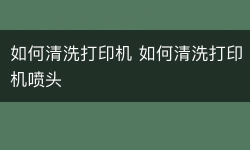 如何清洗打印机 如何清洗打印机喷头
