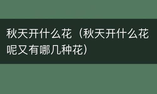 秋天开什么花（秋天开什么花呢又有哪几种花）