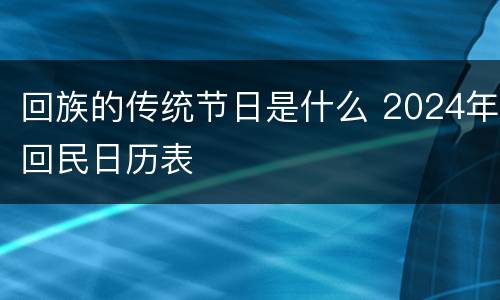 回族的传统节日是什么 2024年回民日历表