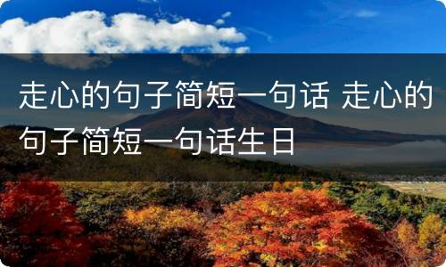 走心的句子简短一句话 走心的句子简短一句话生日