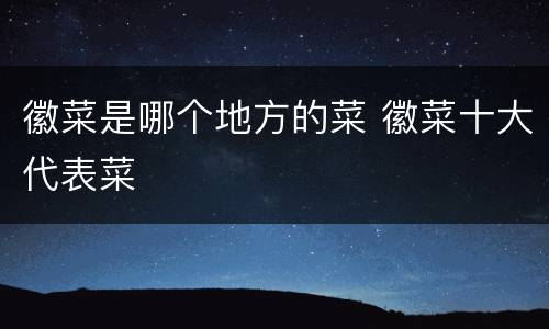 徽菜是哪个地方的菜 徽菜十大代表菜